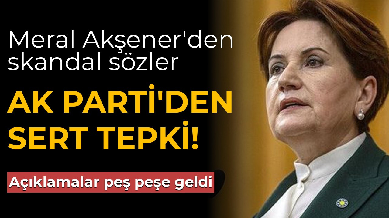 Meral Akşener’in Cumhurbaşkanı Erdoğan açıklamalarına AK Parti’den peş peşe tepkiler