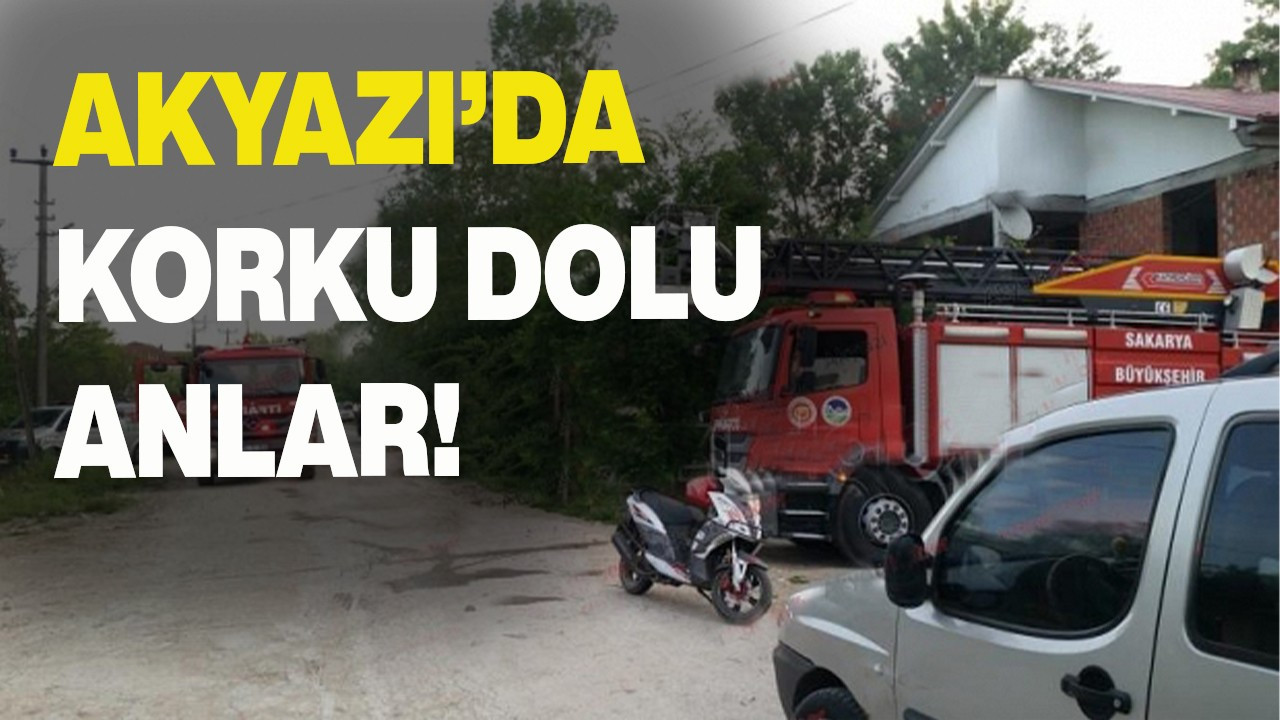 Akyazı’da korku dolu anlar