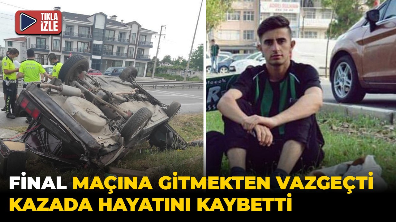 Final maçına gitmekten vazgeçti, kazada hayatını kaybetti