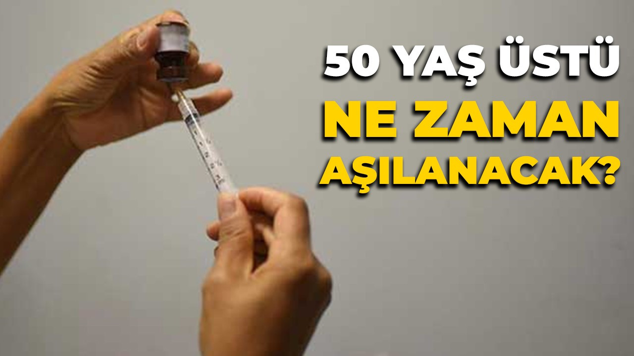 50 yaş üstü ne zaman aşılanacak?