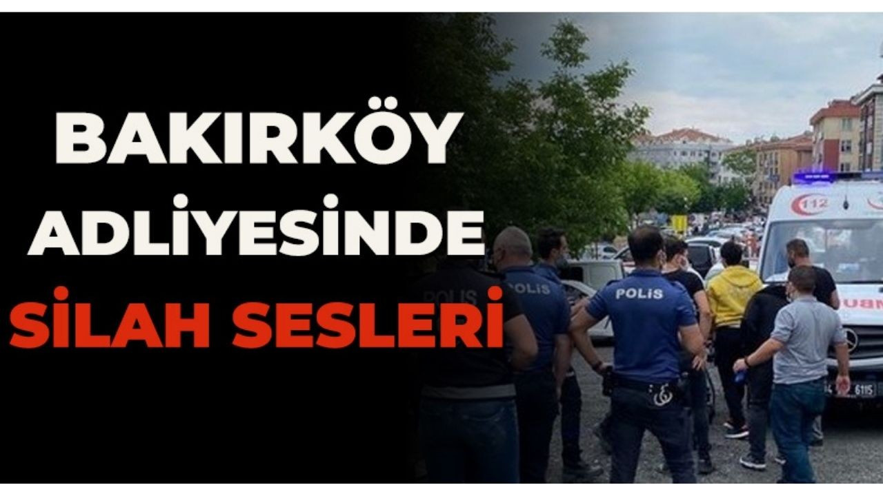 Bakırköy Adliyesi'nde silah sesleri