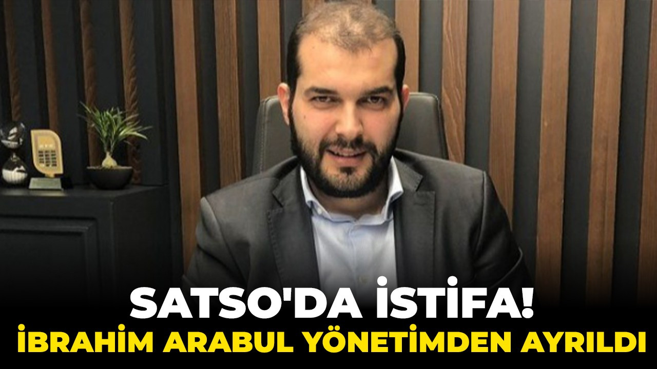 SATSO'da istifa! İbrahim Arabul yönetimden ayrıldı