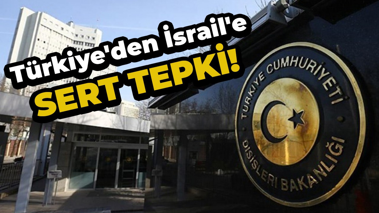 Türkiye'den İsrail'e sert tepki! Reddediyoruz