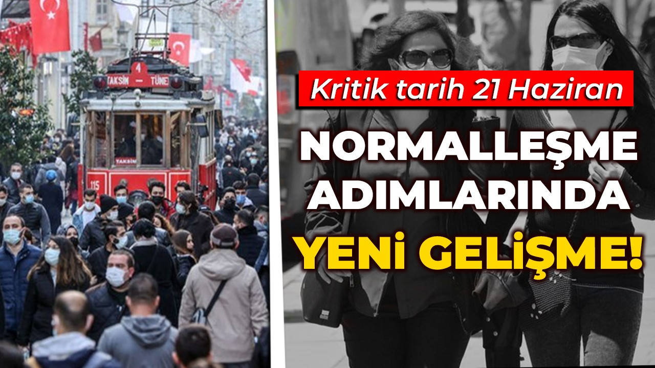 Normalleşme adımlarında yeni gelişme! Kritik tarih 21 Haziran