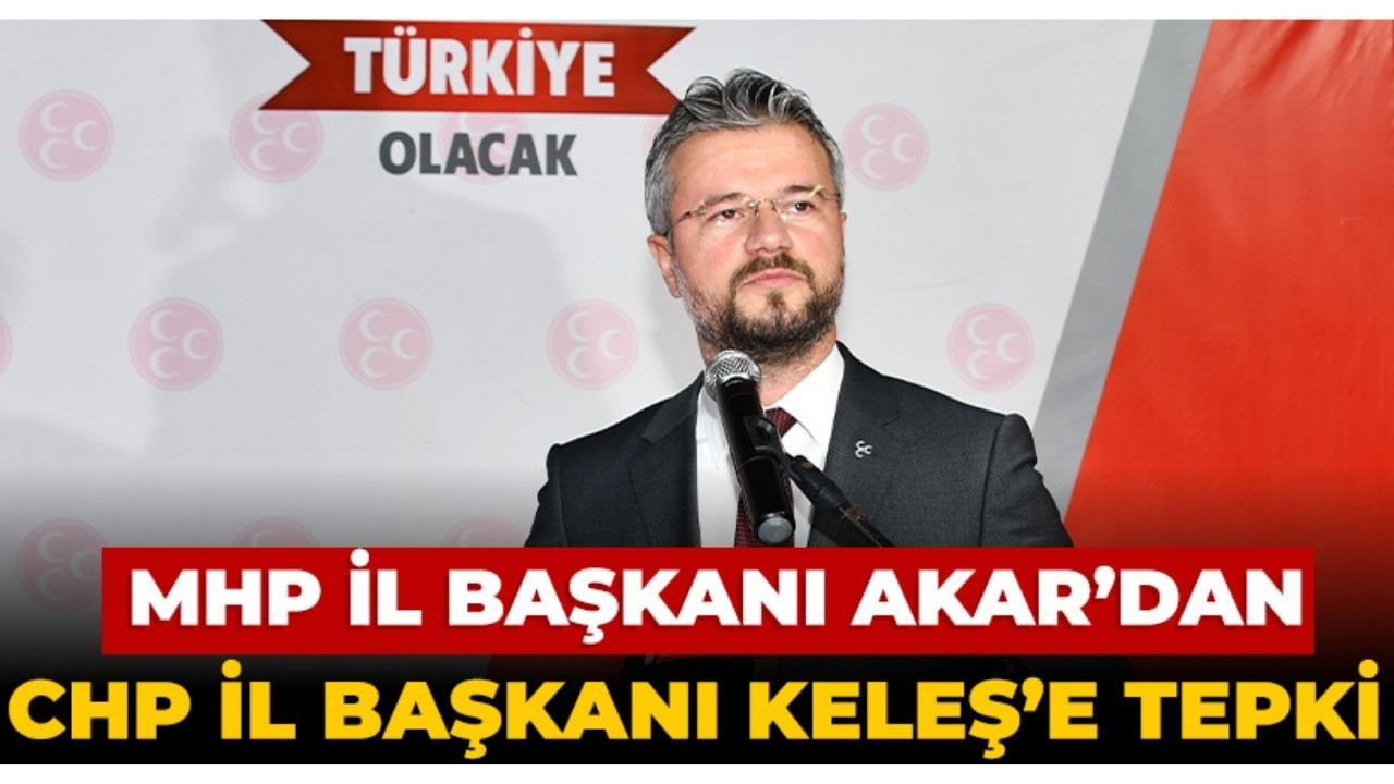 MHP’li Akar’dan CHP’li Keleş’e tepki: CHP’yi hala Atatürk’ün partisi olarak görüyorsa…
