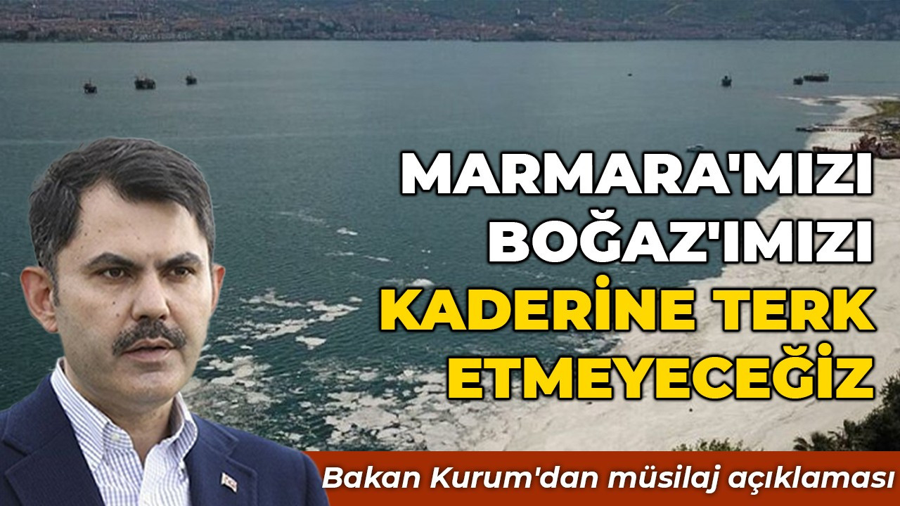 Bakan Kurum: ''Marmara'mızı, Boğaz'ımızı kaderine terk etmeyeceğiz''