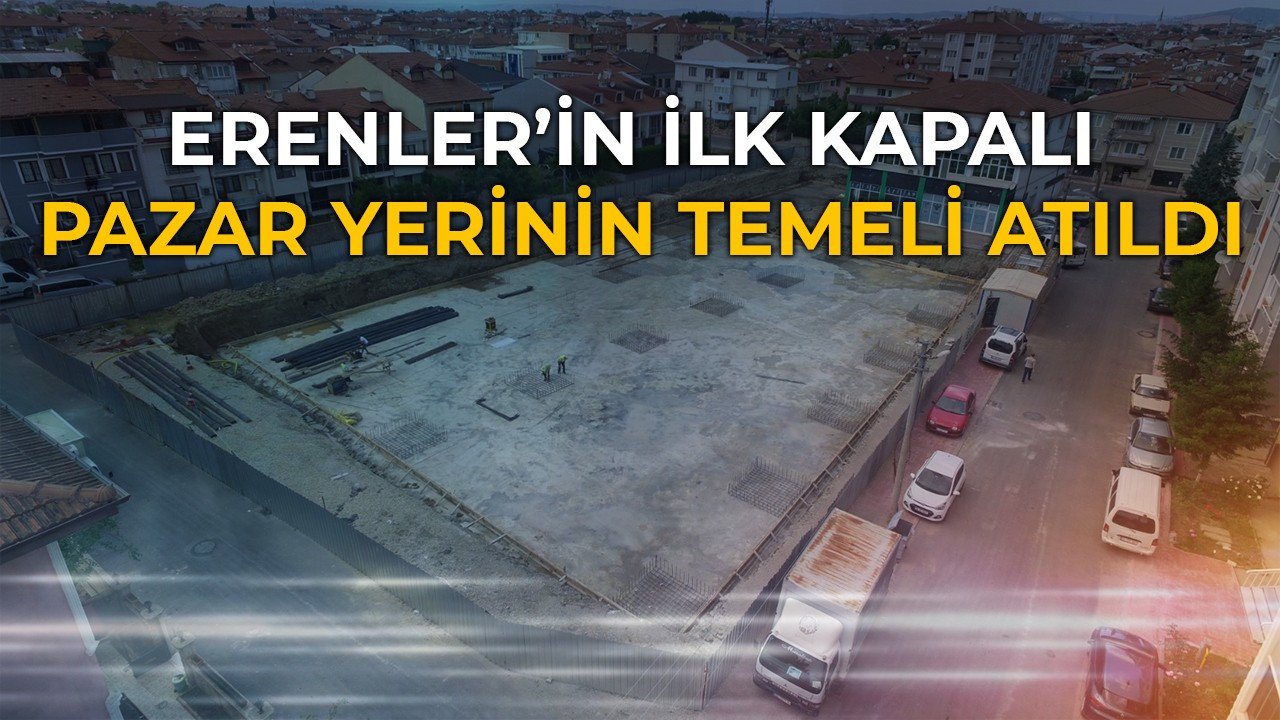 Erenler'in ilk kapalı pazar yerinin temeli atıldı