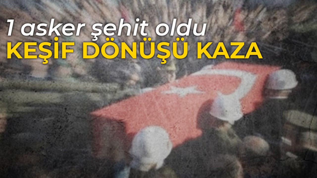 Keşif dönüşü kaza: 1 asker şehit oldu