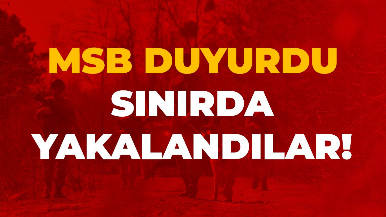 MSB duyurdu: Sınırda yakalandılar!