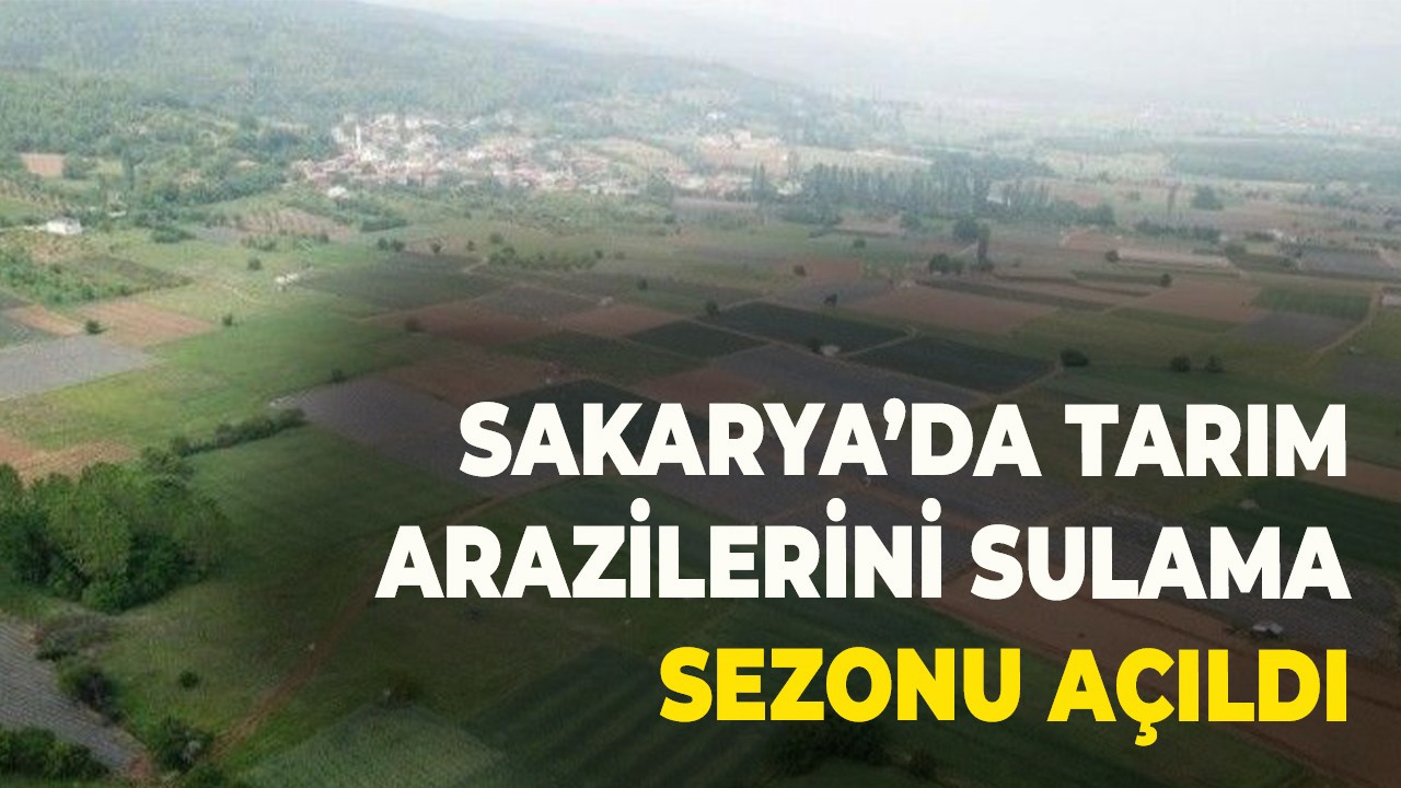 Sakarya’da tarım arazilerini sulama sezonu açıldı