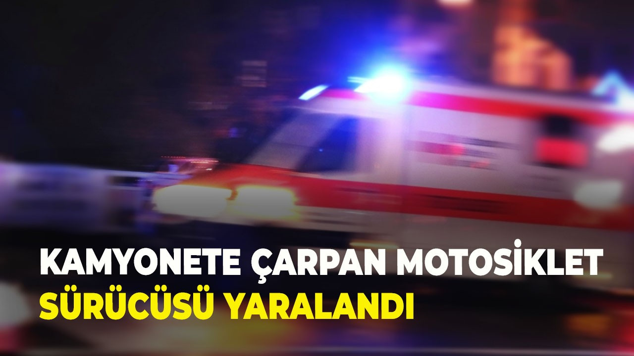 Kamyonete çarpan motosiklet sürücüsü yaralandı