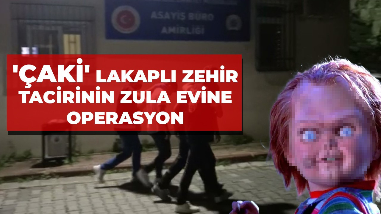 'Çaki' lakaplı zehir tacirinin zula evine operasyon