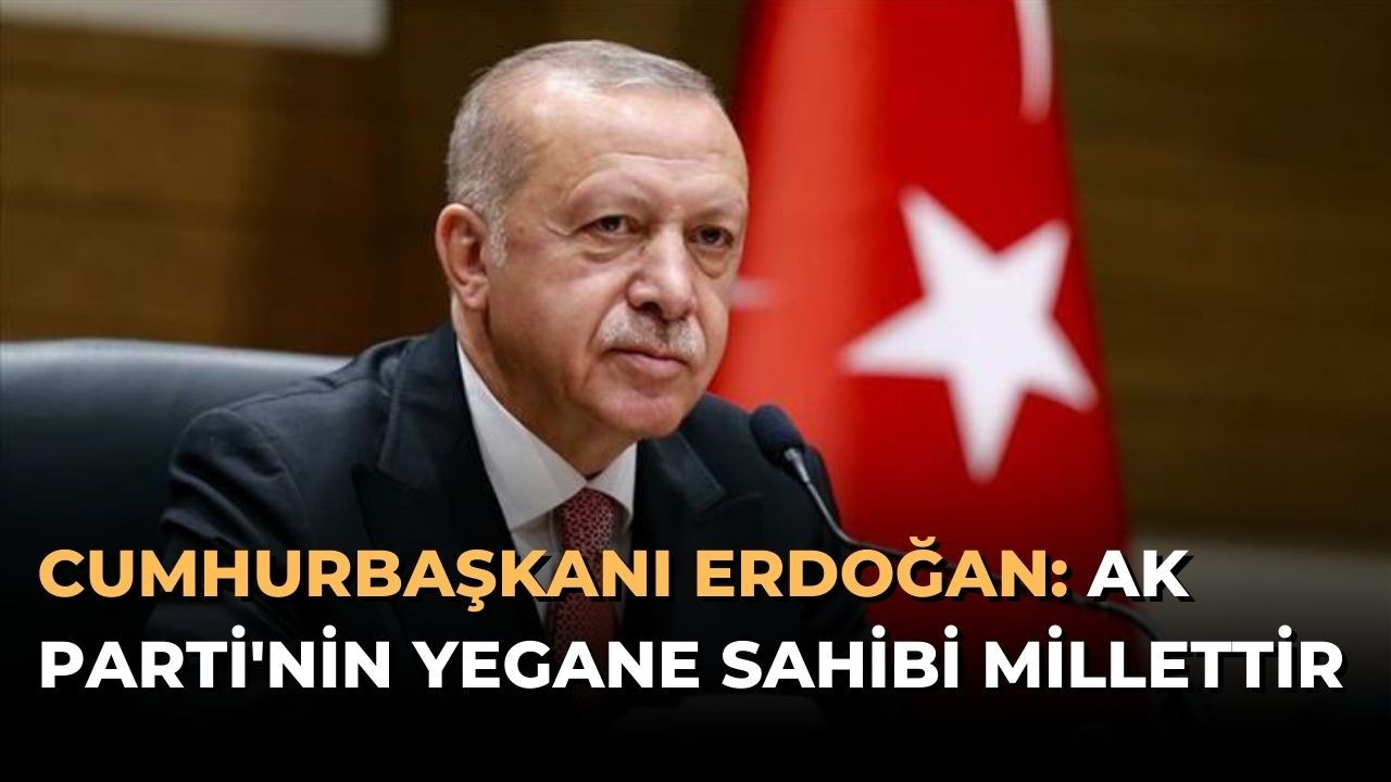 Cumhurbaşkanı Erdoğan: AK Parti'nin yegane sahibi millettir