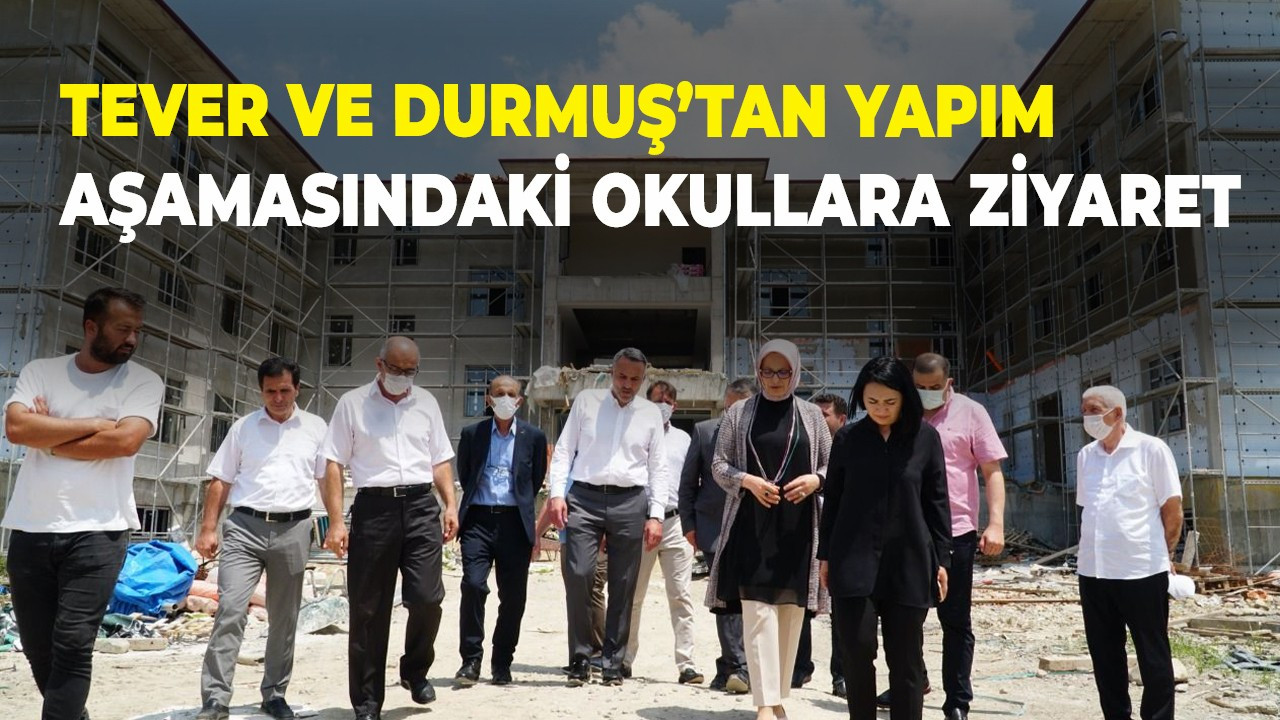 Tever ve Durmuş’tan yapım aşamasındaki okullara ziyaret