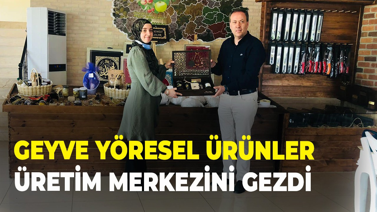 Geyve yöresel ürünler üretim merkezini gezdi