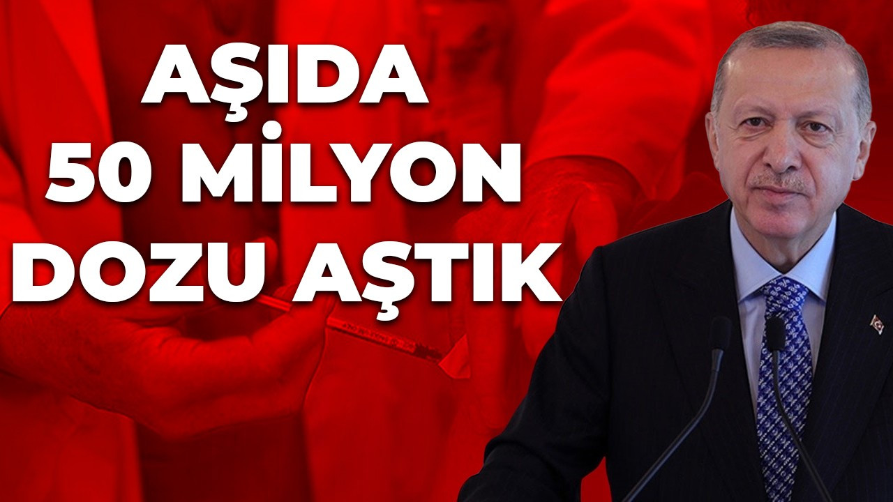 Cumhurbaşkanı Erdoğan: ''Aşıda 50 milyon dozu aştık''