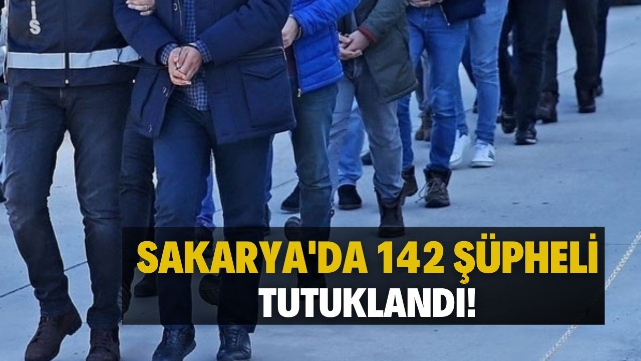 Sakarya'da 142 şüpheli tutuklandı!