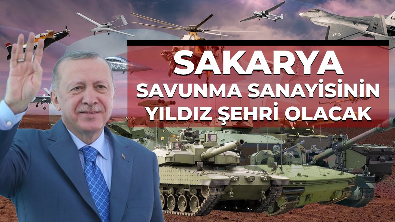 Sakarya, savunma sanayisinin  yıldız şehri olacak