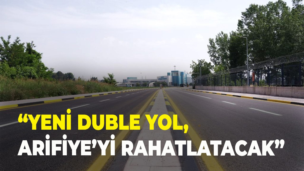 Yeni duble yol, Arifiye’yi rahatlatacak”