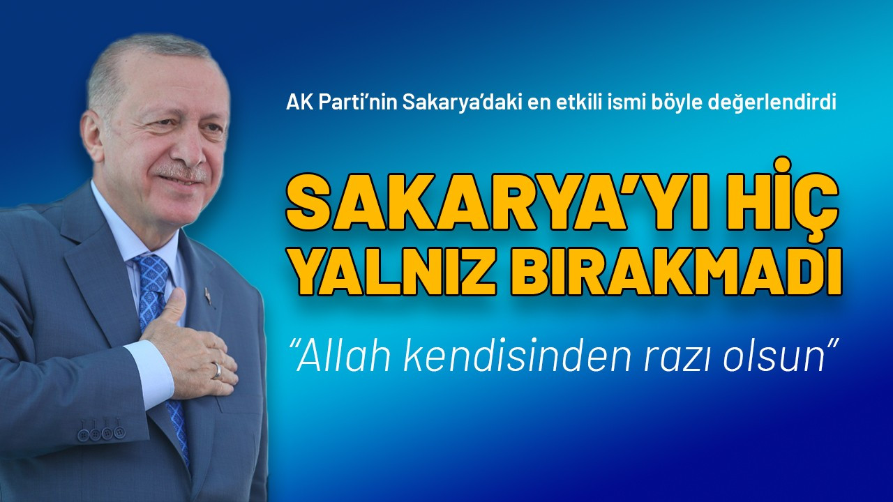 Yavuz’dan Cumhurbaşkanı Erdoğan’a “Sakarya’yı hiç yalnız bırakmadı”
