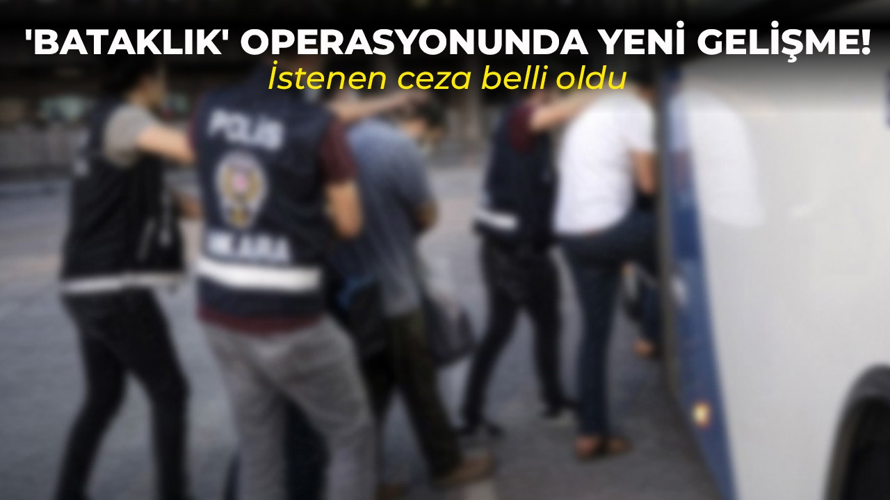 'Bataklık' operasyonunda yeni gelişme! İstenen ceza belli oldu