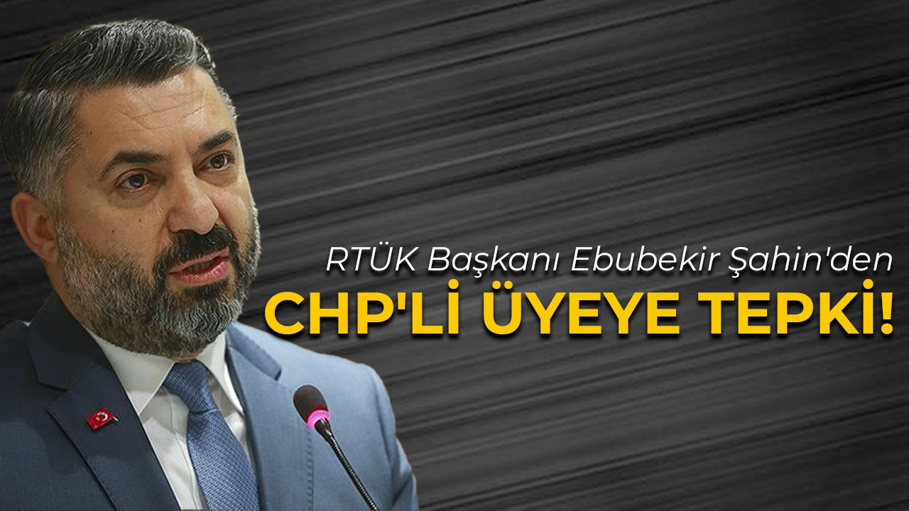 RTÜK Başkanı Şahin'den CHP'li üyeye tepki!