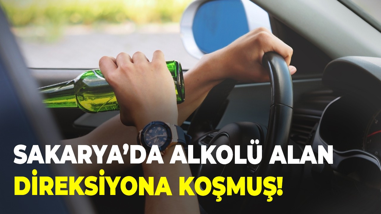 Sakarya’da alkolü alan direksiyona koşmuş!