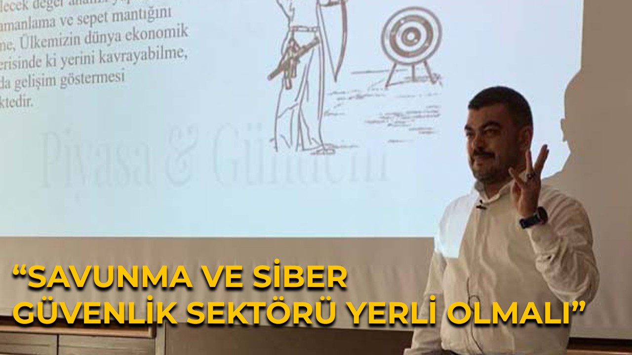 “Savunma ve siber güvenlik sektörü yerli olmalı”