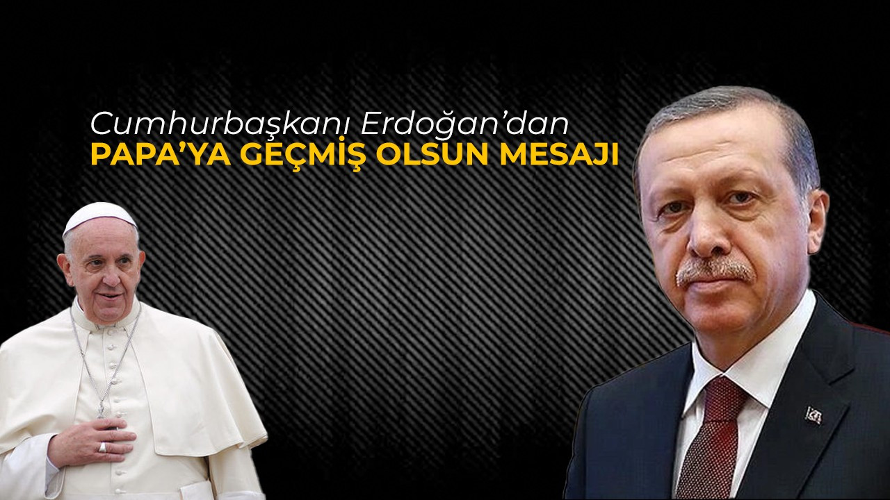 Cumhurbaşkanı Erdoğan’dan Papa’ya geçmiş olsun mesajı