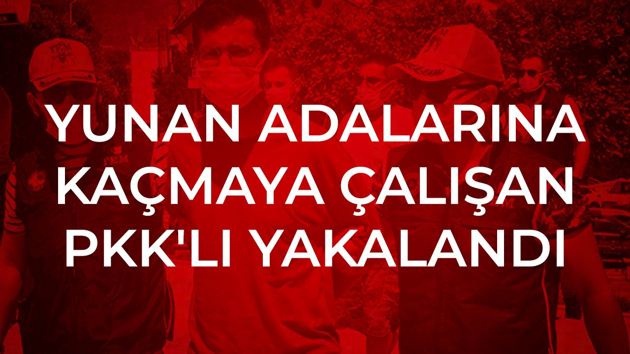 Yunan adalarına kaçmaya çalışan PKK'lı yakalandı