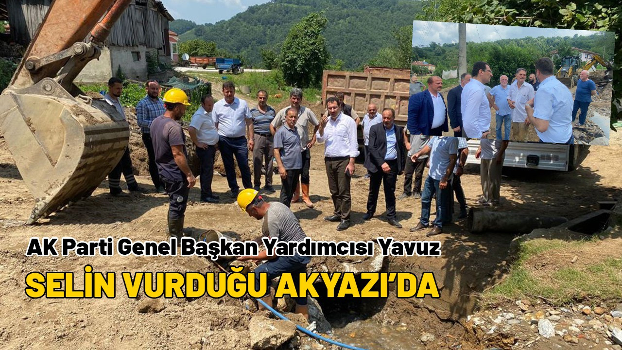 AK Parti Genel Başkan Yardımcısı Yavuz, selin vurduğu Akyazı'da