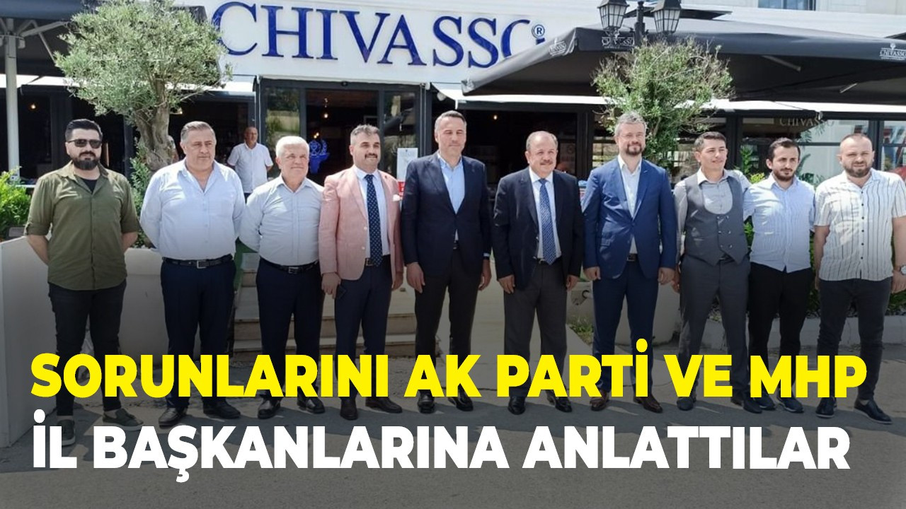 Sorunlarını Ak Parti ve MHP il başkanlarına anlattılar