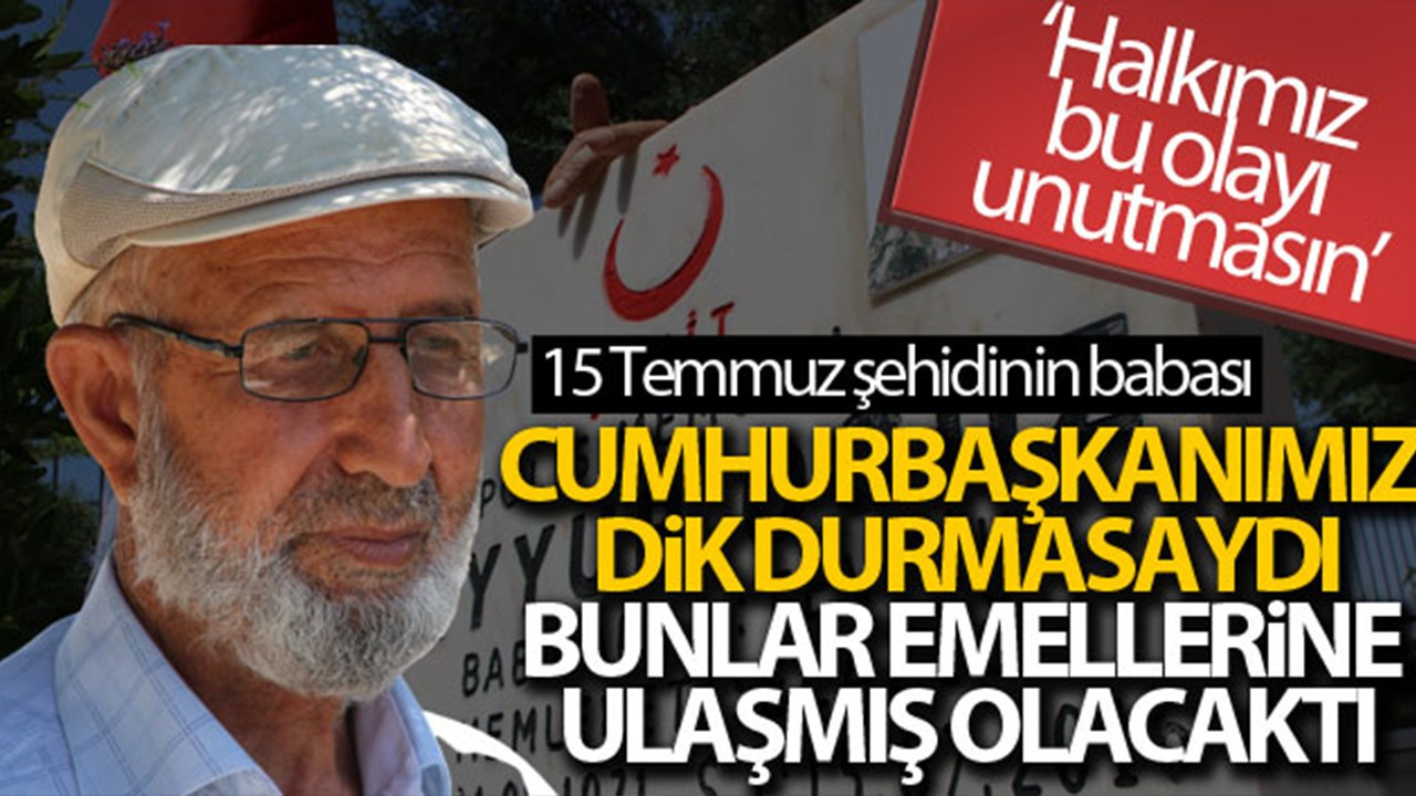 'Cumhurbaşkanımız dik durmasaydı, bunlar emellerine ulaşmış olacaktı'