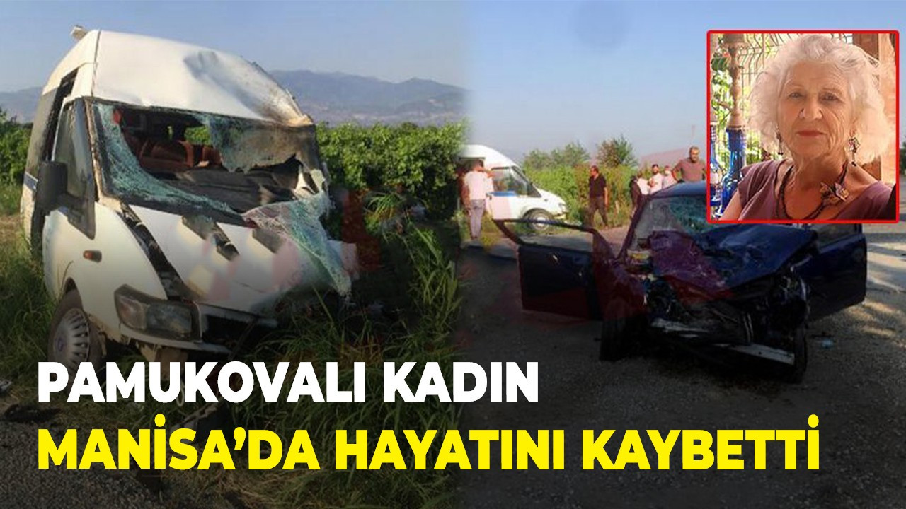 Pamukovalı kadın Manisa’da hayatını kaybetti