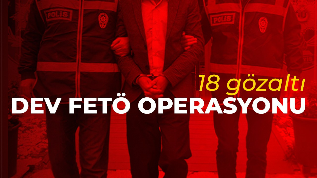 Dev FETÖ operasyonu: 18 şüpheli gözaltında