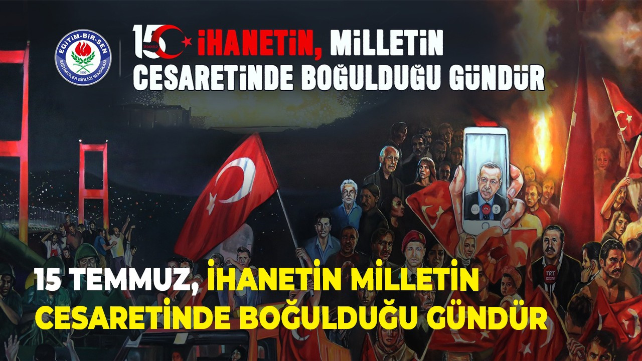 15 Temmuz, İhanetin Milletin Cesaretinde Boğulduğu Gündür