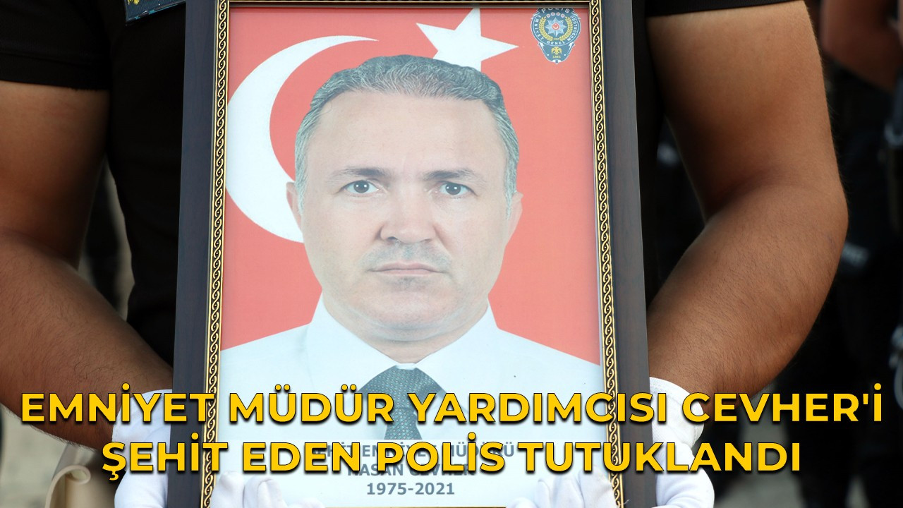 Emniyet Müdür Yardımcısı Cevher'i şehit eden polis tutuklandı