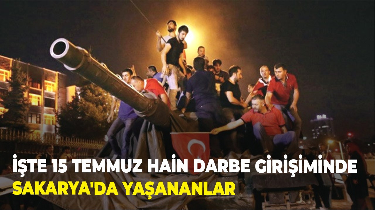 İşte 15 Temmuz hain darbe girişiminde Sakarya'da yaşananlar