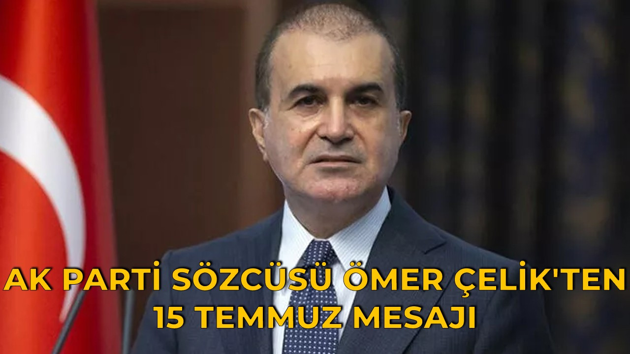 AK Parti Sözcüsü Ömer Çelik'ten 15 Temmuz mesajı