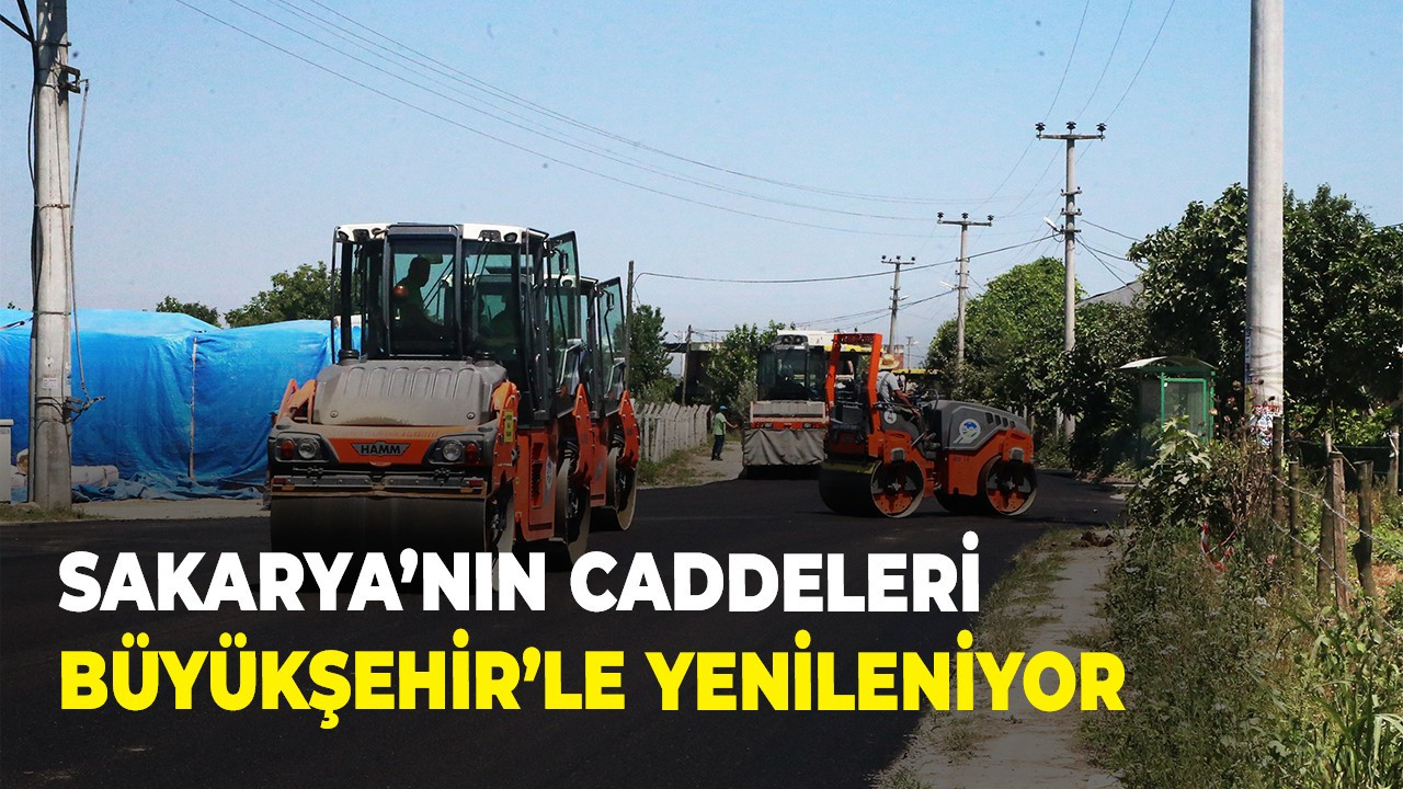 Sakarya’nın caddeleri Büyükşehir’le yenileniyor