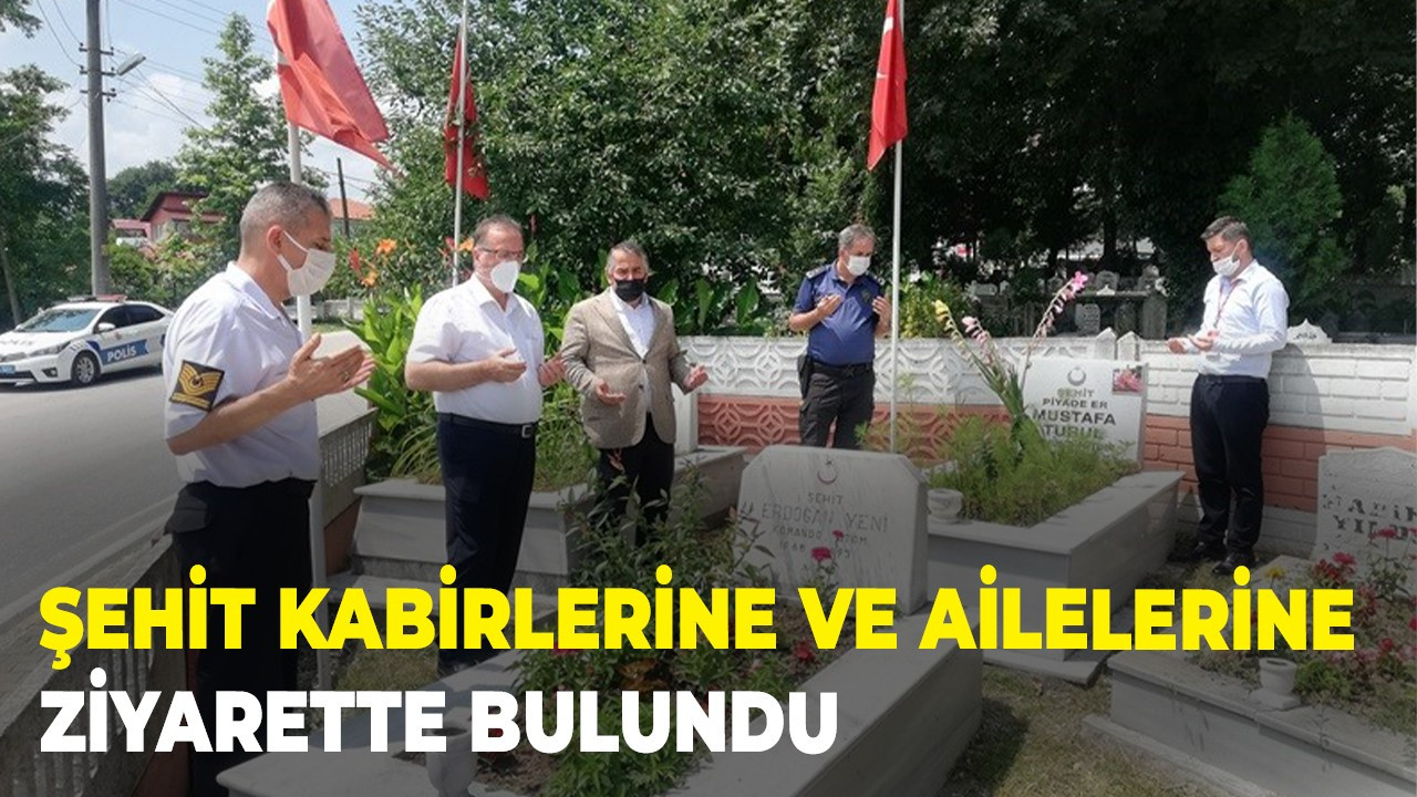 Şehit kabirlerine ve ailelerine ziyarette bulundu