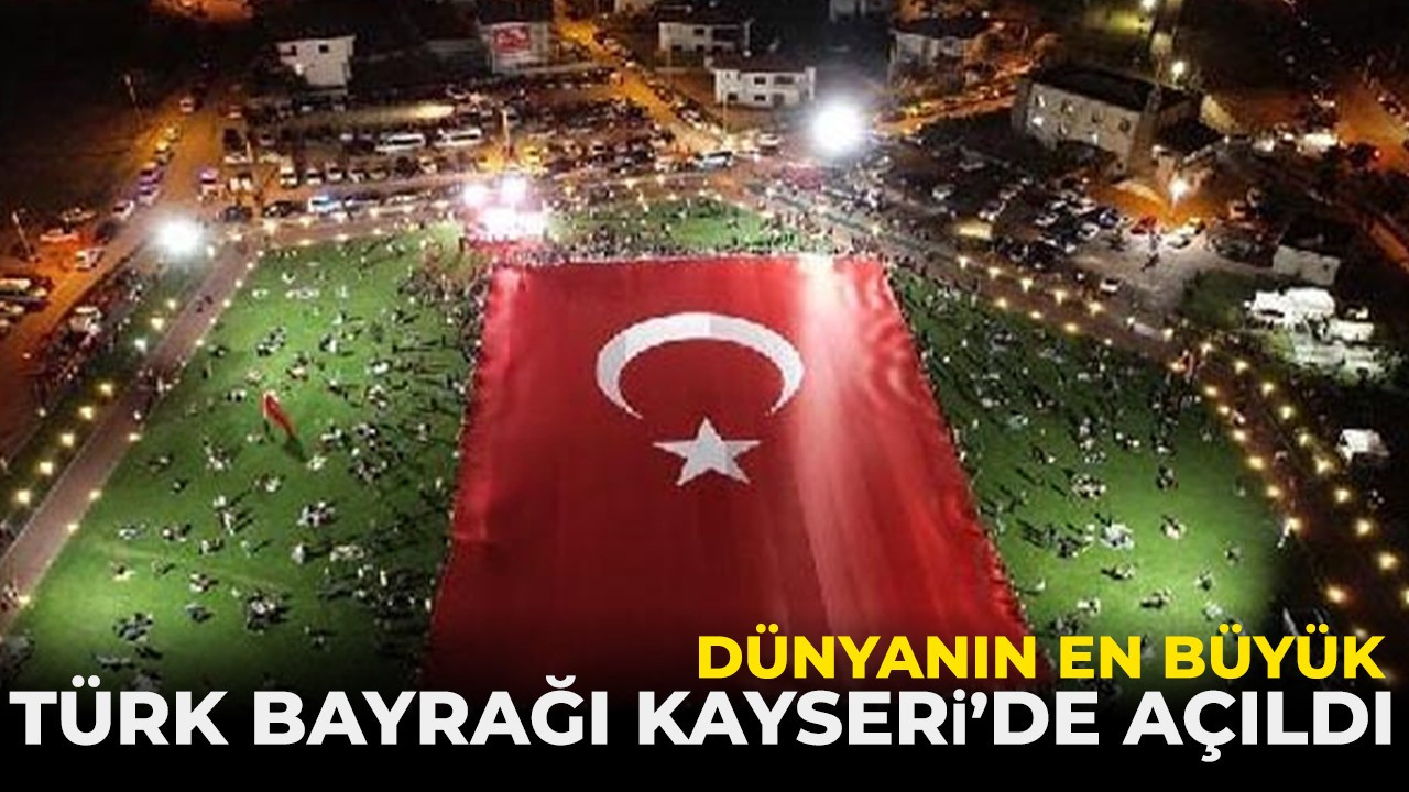 Dünyanın en büyük Türk bayrağı Kayseri’de açıldı