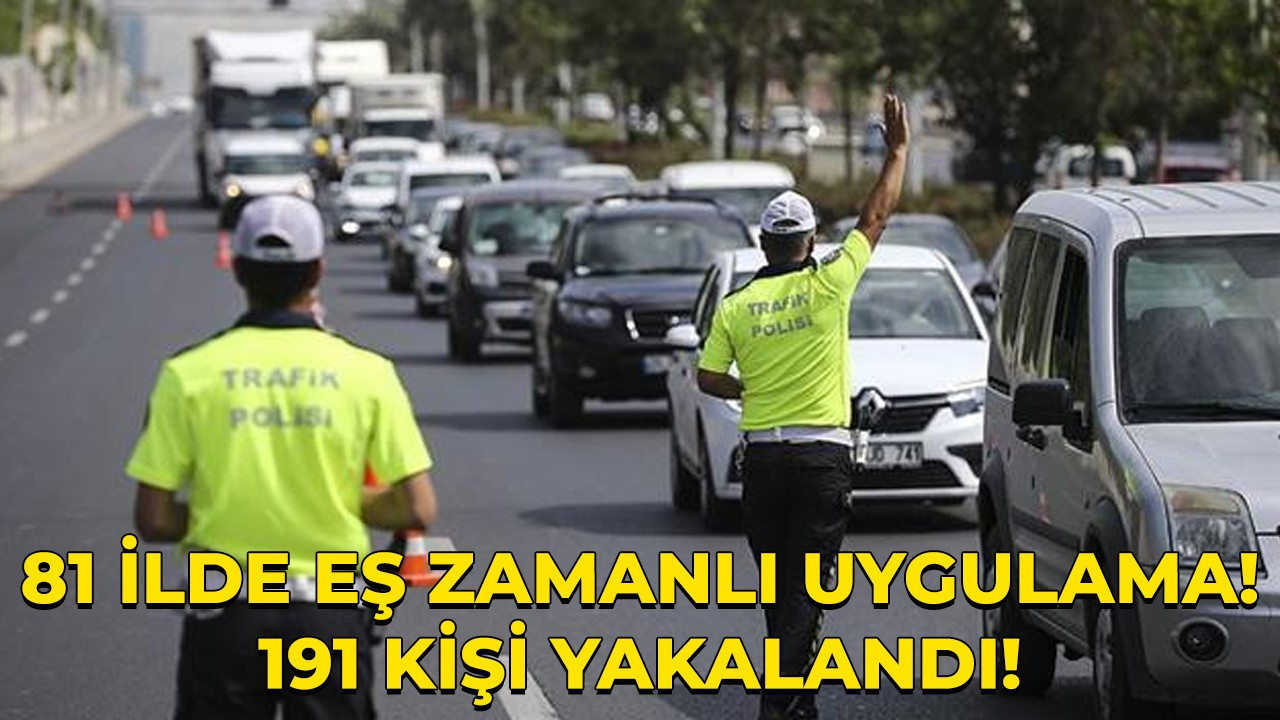 81 ilde eş zamanlı uygulama! 191 kişi yakalandı!