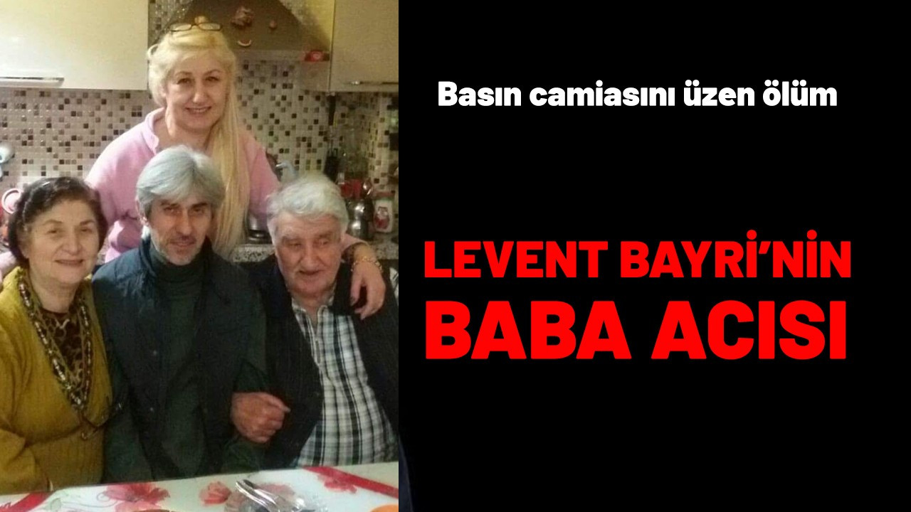 Levent Bayri’nin baba acısı