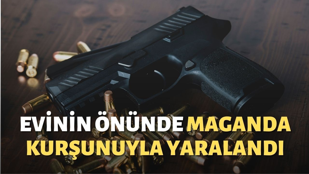 Evinin önünde maganda kurşunuyla yaralandı