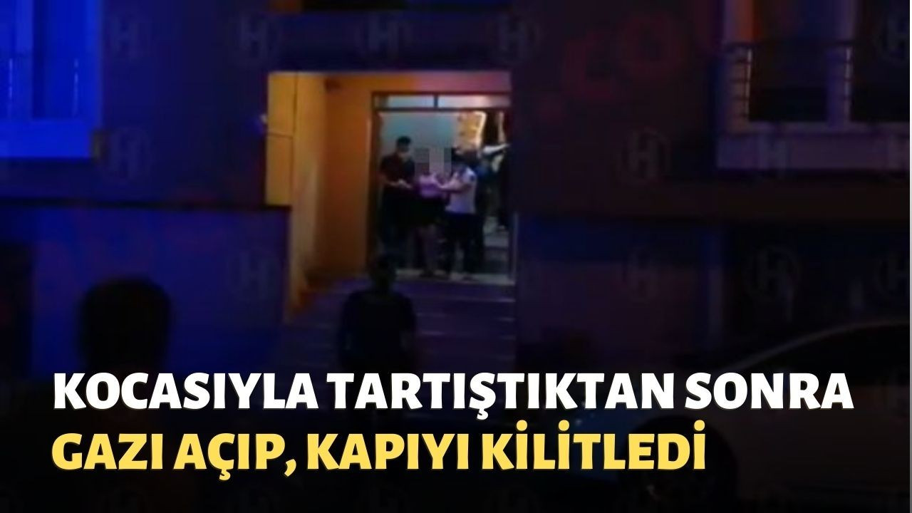 Kocasıyla tartıştıktan sonra gazı açıp, kapıyı kilitledi