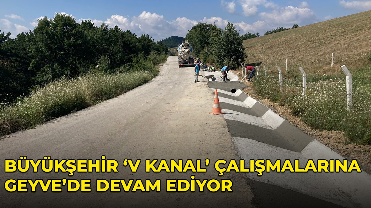 Büyükşehir ‘V Kanal’ çalışmalarına Geyve’de devam ediyor