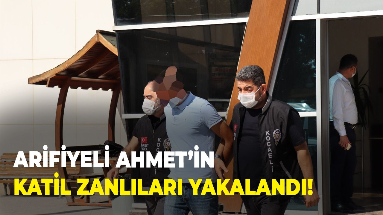 Arifiyeli Ahmet’in katil zanlıları yakalandı!