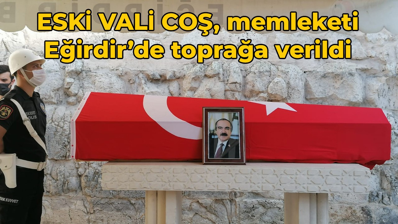 Eski Vali Coş, memleketi Eğirdir’de toprağa verildi