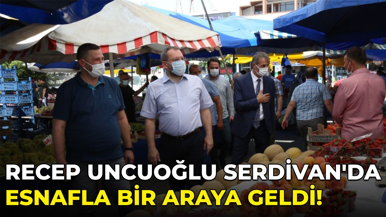 Recep Uncuoğlu Serdivan'da esnafla bir araya geldi!